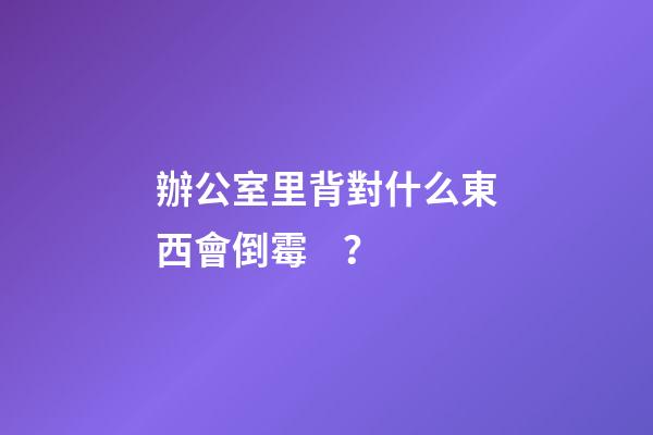 辦公室里背對什么東西會倒霉？